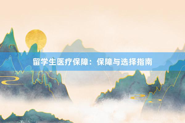 留学生医疗保障：保障与选择指南