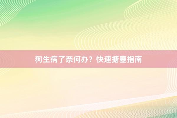 狗生病了奈何办？快速搪塞指南